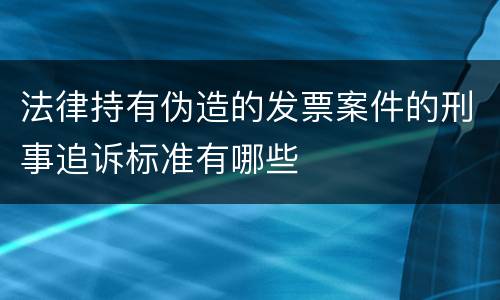 法律持有伪造的发票案件的刑事追诉标准有哪些