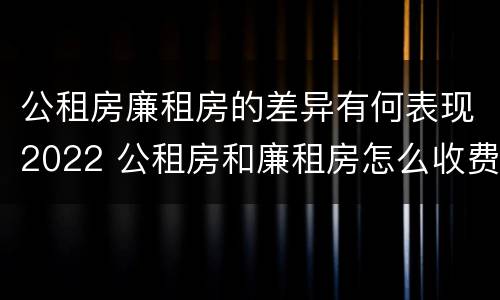 公租房廉租房的差异有何表现2022 公租房和廉租房怎么收费