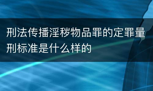 刑法传播淫秽物品罪的定罪量刑标准是什么样的