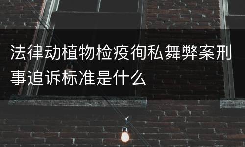法律动植物检疫徇私舞弊案刑事追诉标准是什么