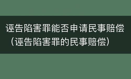 诬告陷害罪能否申请民事赔偿（诬告陷害罪的民事赔偿）