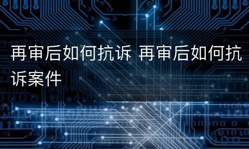 再审后如何抗诉 再审后如何抗诉案件