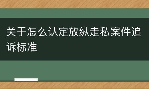 关于怎么认定放纵走私案件追诉标准