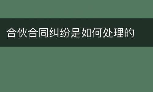 合伙合同纠纷是如何处理的