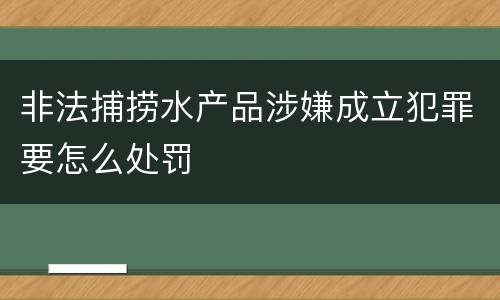 非法捕捞水产品涉嫌成立犯罪要怎么处罚