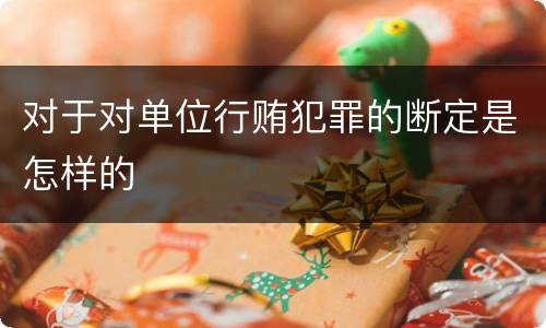 对于对单位行贿犯罪的断定是怎样的