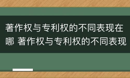 著作权与专利权的不同表现在哪 著作权与专利权的不同表现在哪方面