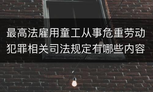 最高法雇用童工从事危重劳动犯罪相关司法规定有哪些内容