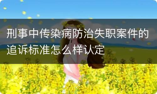 刑事中传染病防治失职案件的追诉标准怎么样认定