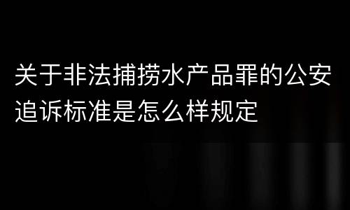 关于非法捕捞水产品罪的公安追诉标准是怎么样规定