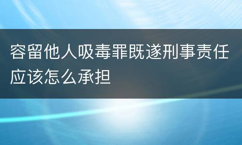 容留他人吸毒罪既遂刑事责任应该怎么承担