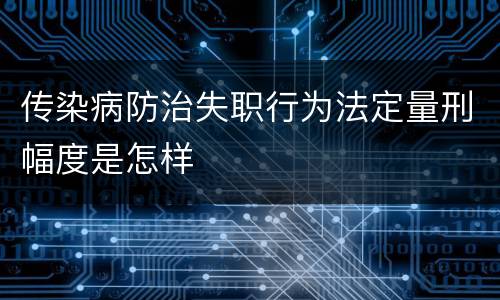 传染病防治失职行为法定量刑幅度是怎样