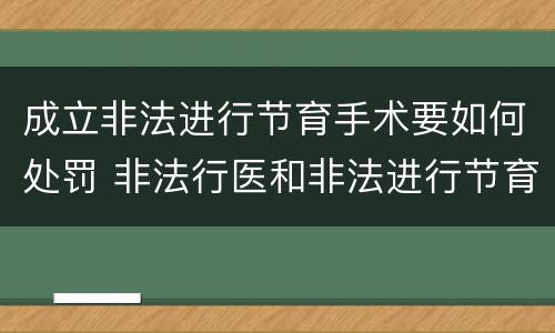 成立非法进行节育手术要如何处罚 非法行医和非法进行节育手术