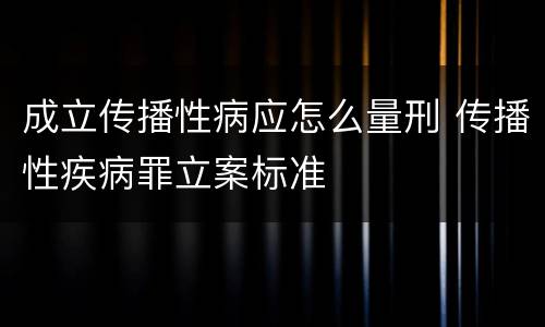 成立传播性病应怎么量刑 传播性疾病罪立案标准