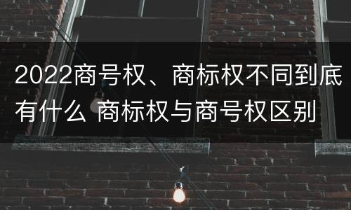 2022商号权、商标权不同到底有什么 商标权与商号权区别