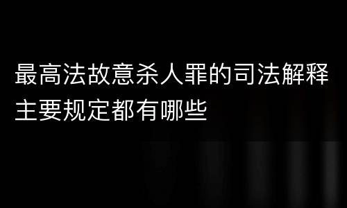 最高法故意杀人罪的司法解释主要规定都有哪些
