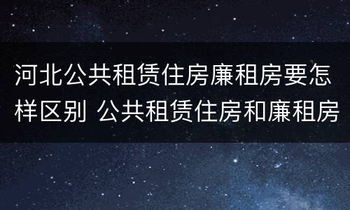 河北公共租赁住房廉租房要怎样区别 公共租赁住房和廉租房的区别