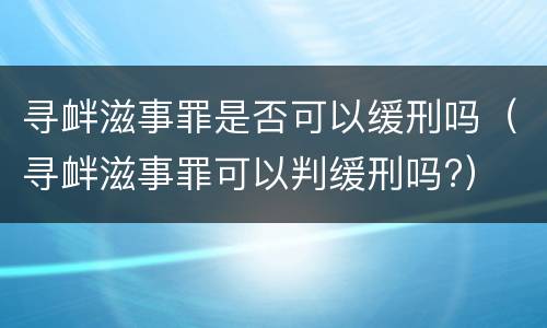 寻衅滋事罪是否可以缓刑吗（寻衅滋事罪可以判缓刑吗?）