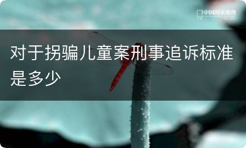 对于拐骗儿童案刑事追诉标准是多少