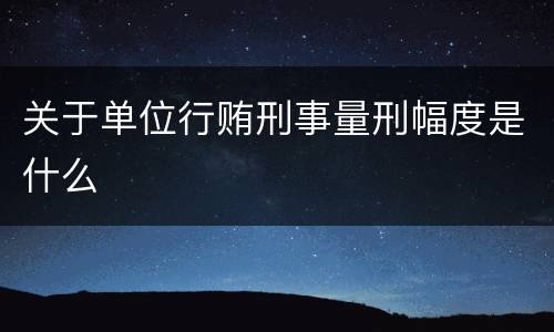 关于单位行贿刑事量刑幅度是什么