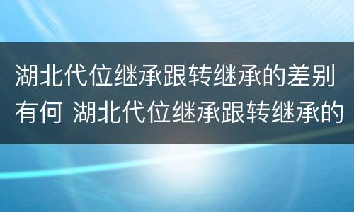 湖北代位继承跟转继承的差别有何 湖北代位继承跟转继承的差别有何区别