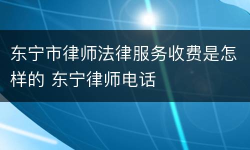 东宁市律师法律服务收费是怎样的 东宁律师电话