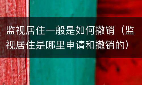 监视居住一般是如何撤销（监视居住是哪里申请和撤销的）