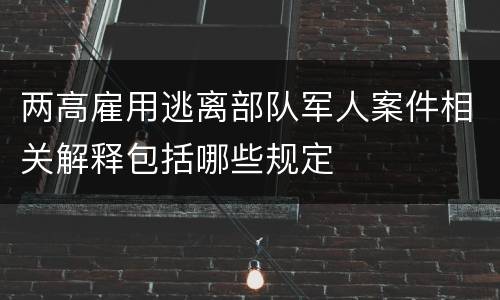 两高雇用逃离部队军人案件相关解释包括哪些规定