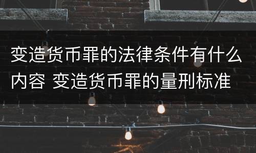 变造货币罪的法律条件有什么内容 变造货币罪的量刑标准