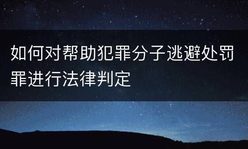 如何对帮助犯罪分子逃避处罚罪进行法律判定