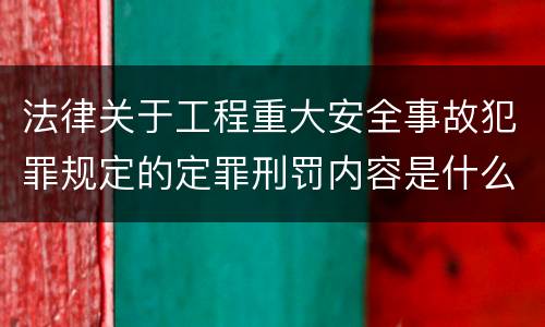 法律关于工程重大安全事故犯罪规定的定罪刑罚内容是什么