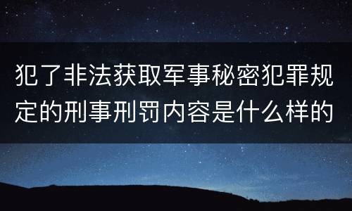 犯了非法获取军事秘密犯罪规定的刑事刑罚内容是什么样的