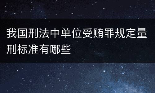 我国刑法中单位受贿罪规定量刑标准有哪些