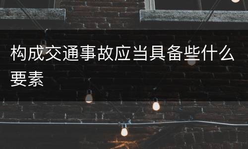 构成交通事故应当具备些什么要素