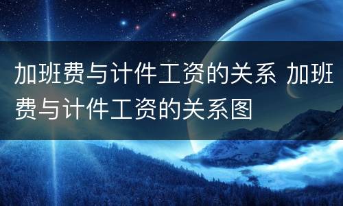 加班费与计件工资的关系 加班费与计件工资的关系图