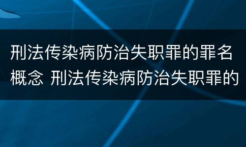 刑法传染病防治失职罪的罪名概念 刑法传染病防治失职罪的罪名概念界定