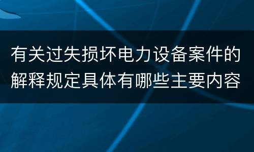 有关过失损坏电力设备案件的解释规定具体有哪些主要内容