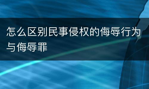 怎么区别民事侵权的侮辱行为与侮辱罪