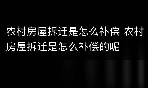 农村房屋拆迁是怎么补偿 农村房屋拆迁是怎么补偿的呢
