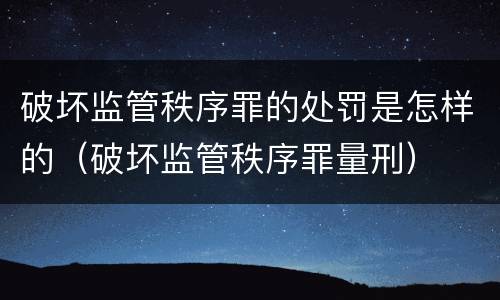 破坏监管秩序罪的处罚是怎样的（破坏监管秩序罪量刑）