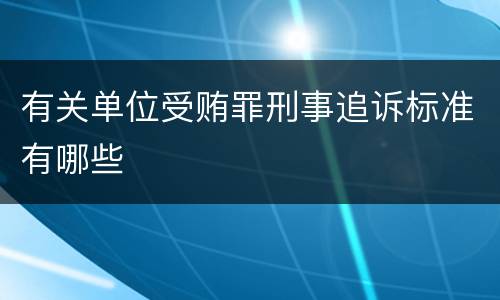 有关单位受贿罪刑事追诉标准有哪些