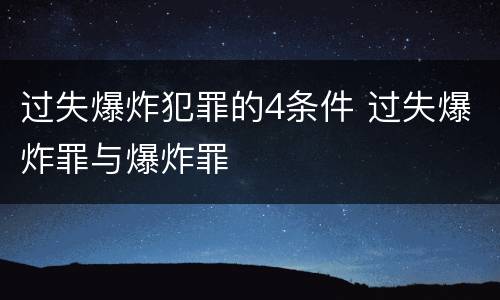 过失爆炸犯罪的4条件 过失爆炸罪与爆炸罪