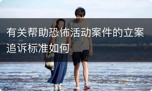 有关帮助恐怖活动案件的立案追诉标准如何