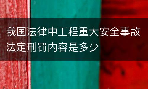 我国法律中工程重大安全事故法定刑罚内容是多少