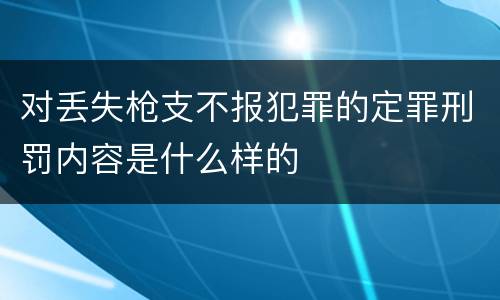 对丢失枪支不报犯罪的定罪刑罚内容是什么样的