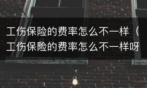工伤保险的费率怎么不一样（工伤保险的费率怎么不一样呀）