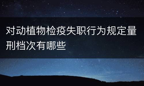 对动植物检疫失职行为规定量刑档次有哪些