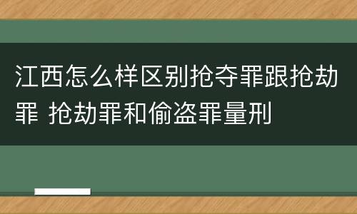 江西怎么样区别抢夺罪跟抢劫罪 抢劫罪和偷盗罪量刑