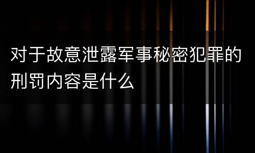 对于故意泄露军事秘密犯罪的刑罚内容是什么