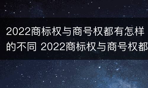 2022商标权与商号权都有怎样的不同 2022商标权与商号权都有怎样的不同之处